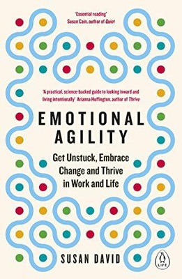 Emotional Agility : Get Unstuck, Embrace Change and Thrive in Work and