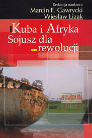 Kuba i Afryka Sojusz dla rewolucji Redakcja: Marcin F. Gawrycki,
