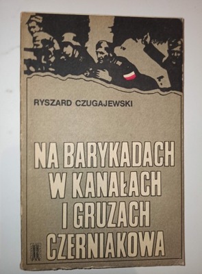 Na Barykadach w kanałach i gruzach Czerniakowa Ryszard Czugajewski