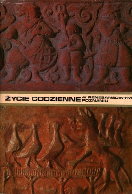 ŻYCIE CODZIENNE W RENESANSOWYM POZNANIU - LUCYNA SIECIECHOWICZOWA