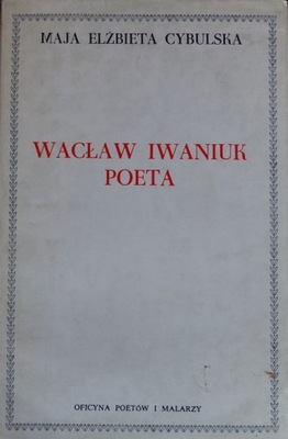 Maja Elżbieta Cybulska - Wacław Iwaniuk Poeta