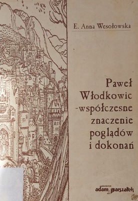 PAWEŁ WŁODKOWIC - WSPÓŁCZESNE ZNACZENIE POGLĄDÓW I DOKONAŃ Wesołowska