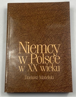 Niemcy w Polsce w XX wieku Dariusz Matelski
