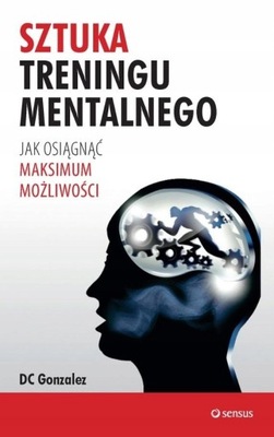 SZTUKA TRENINGU MENTALNEGO JAK OSIĄGNĄĆ MAKSIMUM