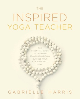 The Inspired Yoga Teacher: The Essential Guide to