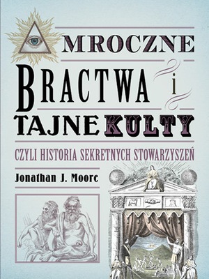 Mroczne bractwa i tajne kulty czyli historia sekretnych stowarzyszeń Moore