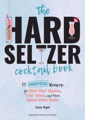 The Hard Seltzer Cocktail Book CASSIE VOGEL