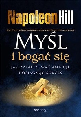 MYŚL I BOGAĆ SIĘ. JAK ZREALIZOWAĆ AMBICJE I OSIĄGNĄĆ SUKCES - Hill Napoleon