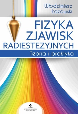 Fizyka zjawisk radiestezyjnych. Teoria i praktyka