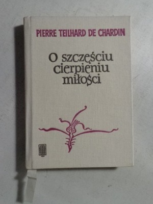 O SZCZĘŚCIU CIERPIENIU MIŁOŚCI Pierre Teilhard de Chardin BDB