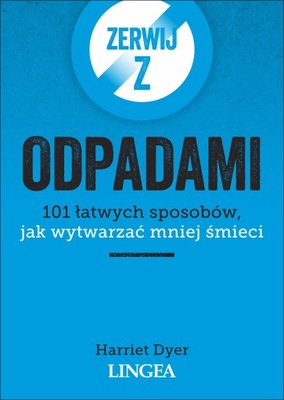 ZERWIJ Z ODPADAMI. 101 ŁATWYCH SPOSOBÓW, JAK WYTWARZAĆ MNIEJ ŚMIECI - Harri