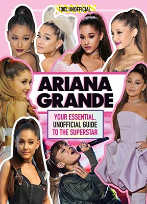 Ariana Grande 100% Unofficial: Your Essential,