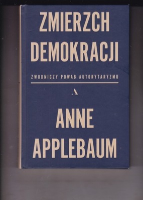 ZMIERZCH DEMOKRACJI - ZWODNICZY POWAB AUTORYTARYZMU - Anne Applebaum