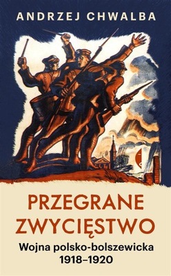 PRZEGRANE ZWYCIĘSTWO. WOJNA POLSKO-BOLSZEWICKA W.2 ANDRZEJ CHWALBA