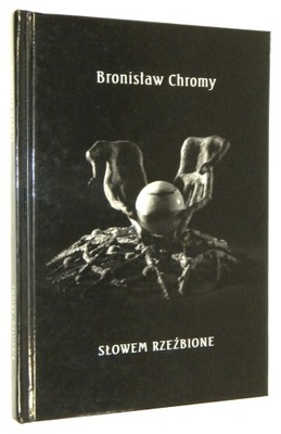 Bronisław Chromy SŁOWEM RZEŹBIONE [poezje, rzeźba]