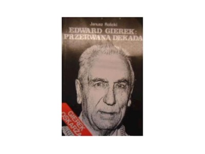 Edward Gierek przerwana dekada - J Rolicki