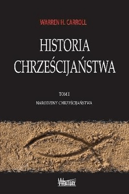 Historia Chrześcijaństwa. Tom I. Warren H. Carroll