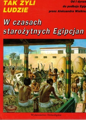 W czasach starożytnych Egipcjan - TAK ŻYLI LUDZIE Pierre Miquel