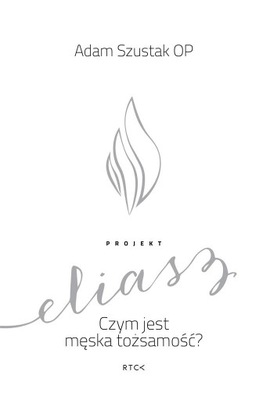 PROJEKT ELIASZ. CZYM JEST MĘSKA TOŻSAMOŚĆ? O. ADAM SZUSTAK OP