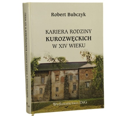 Kariera rodziny Kurozwęckich w XIV wieku Studium z dziejów powiązań polskie