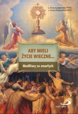 Aby mieli życie wieczne Modlitwy za zmarłych