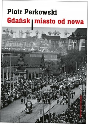 Gdańsk Miasto od nowa - Perkowski Piotr