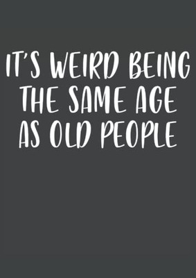 Old People, It's Weird Being The Same Age As It's Weird Being The Same Age