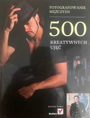 FOTOGRAFOWANIE MĘŻCZYZN - 500 KREATYWNYCH UJĘĆ - M. PERKINS