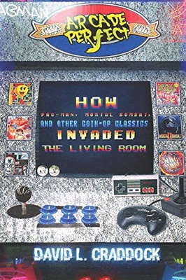 Craddock, David L. Arcade Perfect: How Pac-Man, Mortal Kombat, and Other Co
