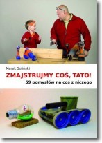 Zmajstrujmy coś, Tato! 59 pomysłów na coś...