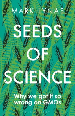 Seeds of Science: Why We Got It So Wrong On GMOs MARK LYNAS