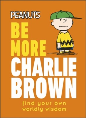 Peanuts Be More Charlie Brown: Find Your Own Worldly Wisdom NAT GERTLER