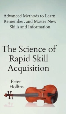 The Science of Rapid Skill Acquisition: Advanced Methods to Learn,