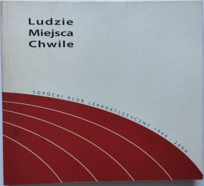 Ludzie MIejsca Chwile Sopocki Klub Lekkoatletyczny 1946-2006