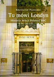 Tu mówi Londyn. Historia Sekcji Polskiej BBC Krzysztof Pszenicki