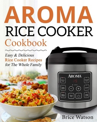 Aroma Rice Cooker Cookbook: Easy and Delicious Ric