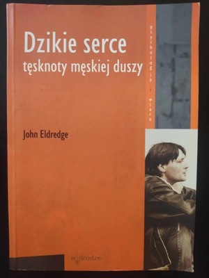 Dzikie serce Tęsknoty męskiej duszy John Eldredge