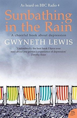 Sunbathing in the Rain: A Cheerful Book About Depression GWYNETH LEWIS