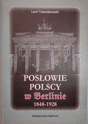 Posłowie Polscy w Berlinie 1848-1928 Lech Trzeciakowski