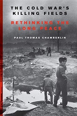THE COLD WAR'S KILLING FIELDS: RETHINKING THE LONG