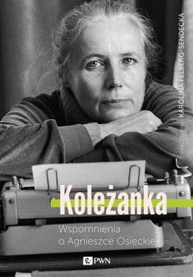 Koleżanka. Wspomnienia o Agnieszce Osieckiej. Karolina Felberg-Sendecka U