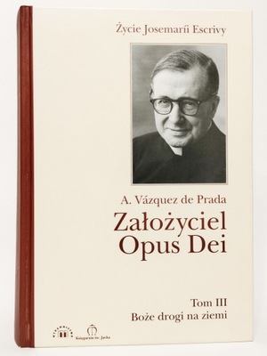 Założyciel Opus Dei. Tom 3 Boże drogi na ziemi. A. Vazquez de Padra