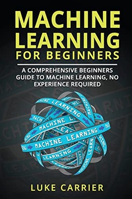 Carrier, Luke Machine Learning For Beginners: A Comprehensive Beginners Gui