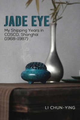 Jade Eye: My Shipping Years in COSCO, Shanghai (1968–1987) LI CHUN-YING