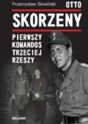 Otto Skorzeny. Pierwszy komandos Trzeciej Rzeszy Przemysław Słowiński