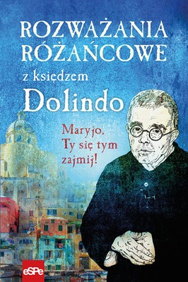 Rozważania różańcowe z księdzem Dolindo. Maryjo, Ty się tym zajmij