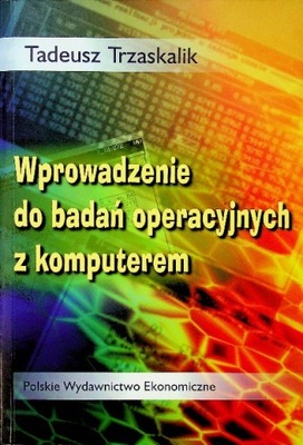 Wprowadzenie do badań operacyjnych z komputerem Tadeusz Trzaskalik