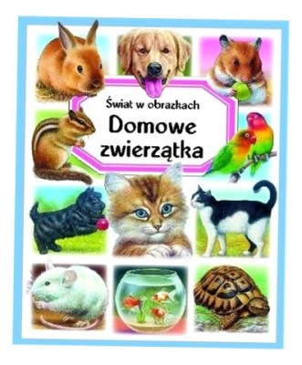 ŚWIAT W OBRAZKACH. DOMOWE ZWIERZĄTKA PRACA ZBIOROWA