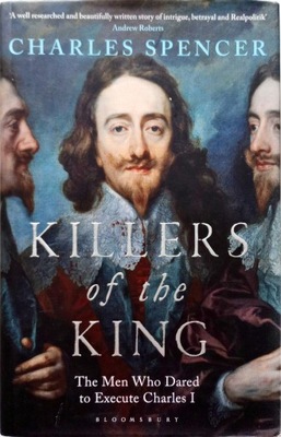 CHARLES SPENCER - KILLERS OF THE KING: MEN WHO DARED TO EXECUTE CHARLES I