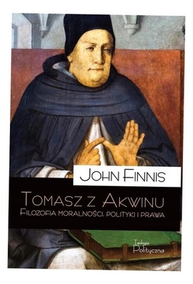 TOMASZ Z AKWINU. FILOZOFIA MORALNOŚCI, POLITYKI.. JOHN FINNIS